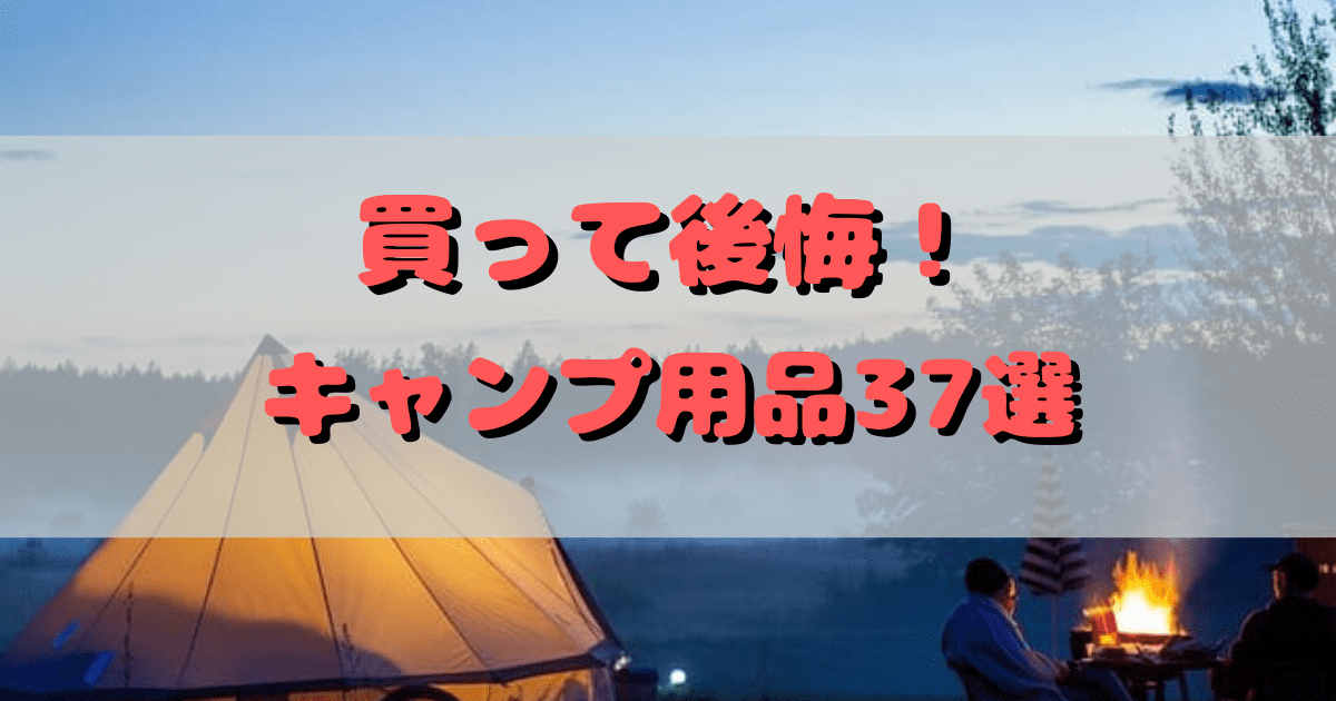 ヤバい】買わなきゃ良かった！ソロキャンプで失敗した買ってはいけない 