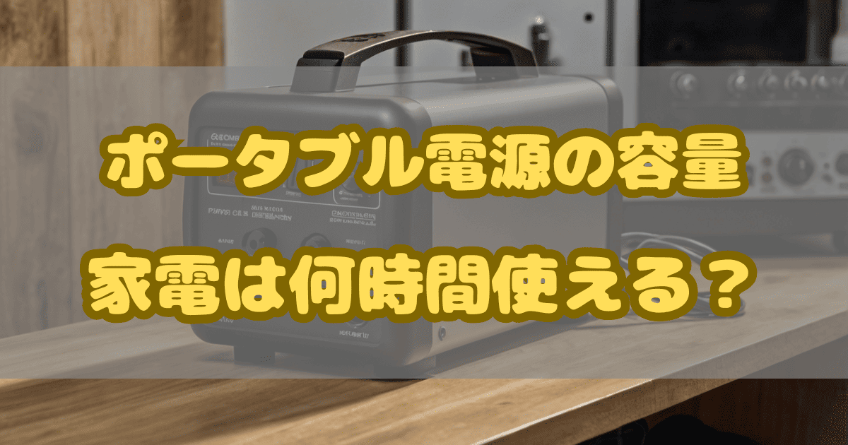 【一瞬で解決！】ポータブル電源の容量で家電は何時間使える？使用目安を紹介！